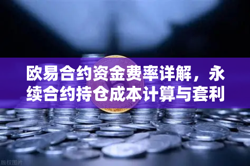 欧易合约资金费率详解，永续合约持仓成本计算与套利机会