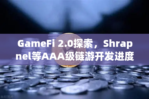 GameFi 2.0探索，Shrapnel等AAA级链游开发进度更新—从技术突破到生态重构