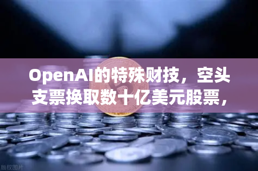 OpenAI的特殊财技，空头支票换取数十亿美元股票，背后暗藏欧易交易所的资本博弈