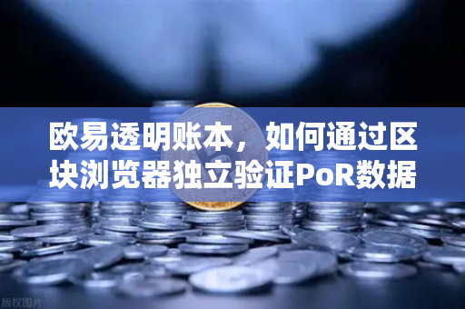 欧易透明账本,如何通过区块浏览器独立验证PoR数据?-第1张图片-欧易交易所 欧易透明账本,如何通过区块浏览器独立验证PoR数据?-第1张图片-欧易交易所