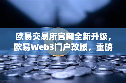 欧易交易所官网全新升级,欧易Web3门户改版,重磅推出热门空投与最新DApp排行榜-第1张图片-欧易交易所 欧易交易所官网全新升级,欧易Web3门户改版,重磅推出热门空投与最新DApp排行榜-第1张图片-欧易交易所