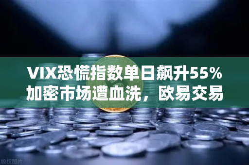 VIX恐慌指数单日飙升55%加密市场遭血洗，欧易交易所用户如何避险？
