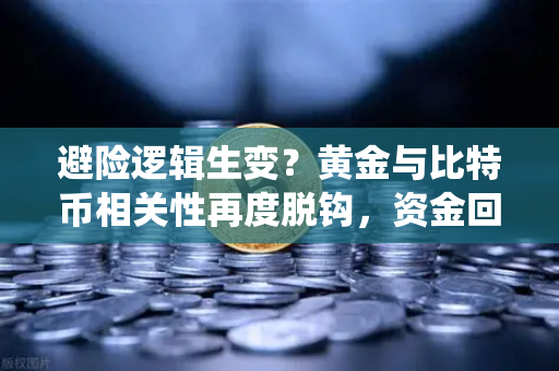 避险逻辑生变？黄金与比特币相关性再度脱钩，资金回流传统贵金属深处