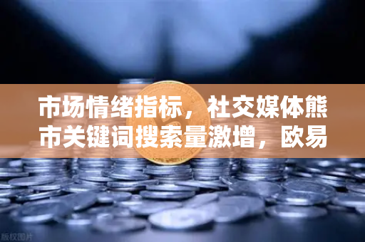 市场情绪指标,社交媒体熊市关键词搜索量激增,欧易交易所官网如何看待当前趋势?-第1张图片-欧易交易所 市场情绪指标,社交媒体熊市关键词搜索量激增,欧易交易所官网如何看待当前趋势?-第1张图片-欧易交易所