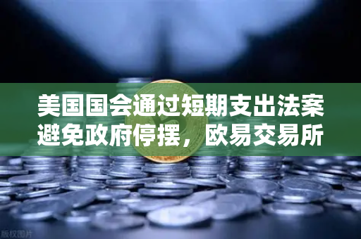 美国国会通过短期支出法案避免政府停摆，欧易交易所下载用户关注市场避险情绪与数字资产走势