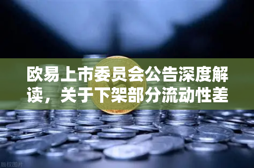 欧易上市委员会公告深度解读，关于下架部分流动性差的现货交易对，对用户与市场的深远影响-第1张图片-欧易交易所