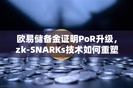 欧易储备金证明PoR升级，zk-SNARKs技术如何重塑加密交易所信任体系？-第1张图片-欧易交易所