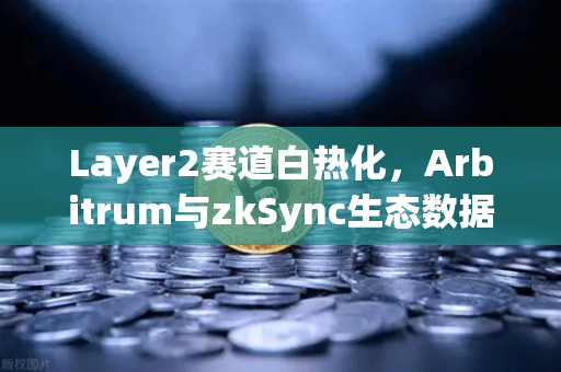 Layer2赛道白热化，Arbitrum与zkSync生态数据深度对比，谁将主导下一轮牛市？基于欧易研究院最新报告解读