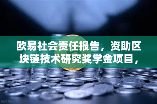 欧易社会责任报告，资助区块链技术研究奖学金项目，赋能行业未来创新生态