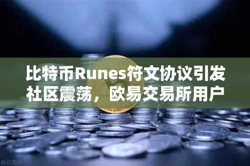 比特币Runes符文协议引发社区震荡,欧易交易所用户深度解析争议与分叉提案-第1张图片-欧易交易所 比特币Runes符文协议引发社区震荡,欧易交易所用户深度解析争议与分叉提案-第1张图片-欧易交易所