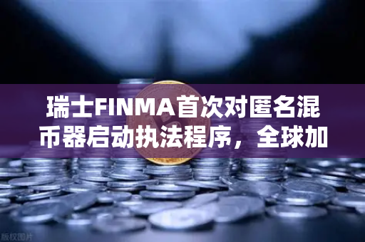 瑞士FINMA首次对匿名混币器启动执法程序，全球加密监管风向标与合规启示录