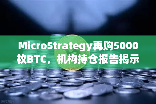 MicroStrategy再购5000枚BTC,机构持仓报告揭示均价成本上移趋势-第1张图片-欧易交易所 MicroStrategy再购5000枚BTC,机构持仓报告揭示均价成本上移趋势-第1张图片-欧易交易所