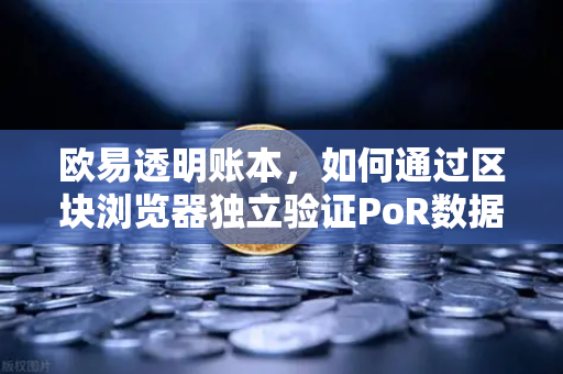 欧易透明账本,如何通过区块浏览器独立验证PoR数据?-第1张图片-欧易交易所 欧易透明账本,如何通过区块浏览器独立验证PoR数据?-第1张图片-欧易交易所
