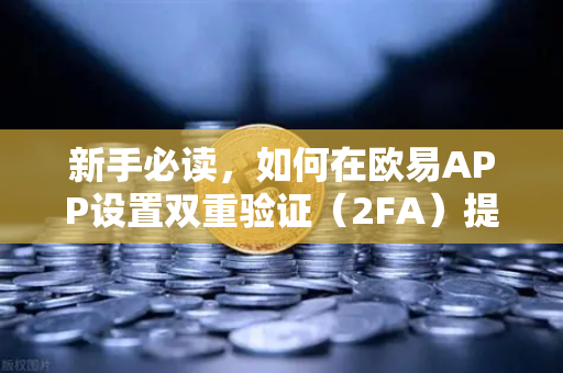 新手必读,如何在欧易APP设置双重验证(2FA)提升账户安全的首选指南-第1张图片-欧易交易所 新手必读,如何在欧易APP设置双重验证(2FA)提升账户安全的首选指南-第1张图片-欧易交易所