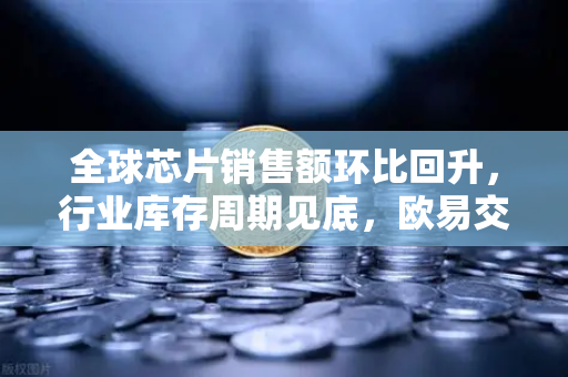 全球芯片销售额环比回升,行业库存周期见底,欧易交易所官网解读半导体复苏信号-第1张图片-欧易交易所 全球芯片销售额环比回升,行业库存周期见底,欧易交易所官网解读半导体复苏信号-第1张图片-欧易交易所