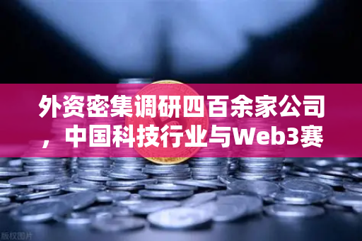 外资密集调研四百余家公司,中国科技行业与Web3赛道迎来资本新风口-第1张图片-欧易交易所 外资密集调研四百余家公司,中国科技行业与Web3赛道迎来资本新风口-第1张图片-欧易交易所