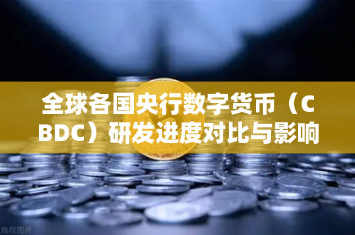 全球各国央行数字货币（CBDC）研发进度对比与影响展望