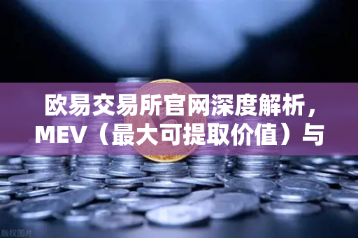 欧易交易所官网深度解析,MEV(最大可提取价值)与三明治攻击全揭秘-第1张图片-欧易交易所 欧易交易所官网深度解析,MEV(最大可提取价值)与三明治攻击全揭秘-第1张图片-欧易交易所