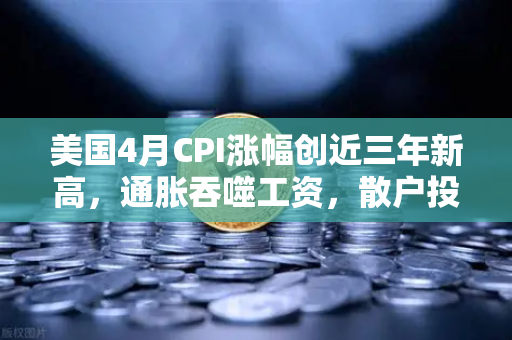 美国4月CPI涨幅创近三年新高,通胀吞噬工资,散户投资加密意愿增强?-第1张图片-欧易交易所 美国4月CPI涨幅创近三年新高,通胀吞噬工资,散户投资加密意愿增强?-第1张图片-欧易交易所