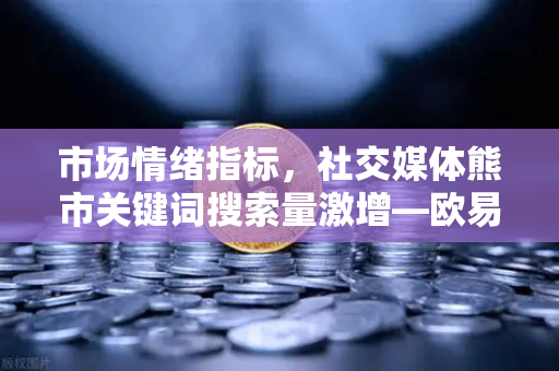 市场情绪指标,社交媒体熊市关键词搜索量激增—欧易交易所官网深度解读-第1张图片-欧易交易所 市场情绪指标,社交媒体熊市关键词搜索量激增—欧易交易所官网深度解读-第1张图片-欧易交易所