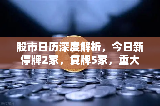 股市日历深度解析,今日新停牌2家,复牌5家,重大事项提醒与投资策略-第1张图片-欧易交易所 股市日历深度解析,今日新停牌2家,复牌5家,重大事项提醒与投资策略-第1张图片-欧易交易所