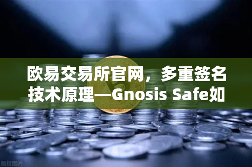 欧易交易所官网,多重签名技术原理—Gnosis Safe如何保障DAO资金安全?-第1张图片-欧易交易所 欧易交易所官网,多重签名技术原理—Gnosis Safe如何保障DAO资金安全?-第1张图片-欧易交易所