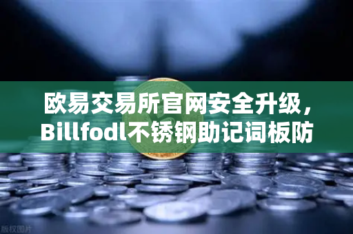 欧易交易所官网安全升级,Billfodl不锈钢助记词板防腐蚀测试全面解析-第1张图片-欧易交易所 欧易交易所官网安全升级,Billfodl不锈钢助记词板防腐蚀测试全面解析-第1张图片-欧易交易所