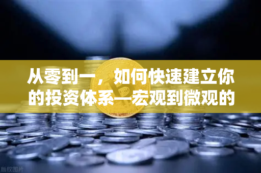 从零到一,如何快速建立你的投资体系—宏观到微观的全景分析框架-第1张图片-欧易交易所 从零到一,如何快速建立你的投资体系—宏观到微观的全景分析框架-第1张图片-欧易交易所