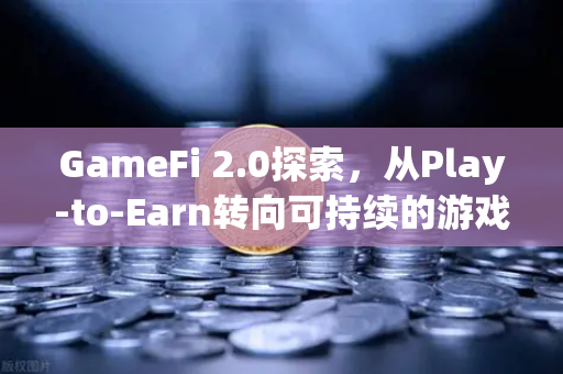 GameFi 2.0探索,从Play-to-Earn转向可持续的游戏经济-第1张图片-欧易交易所 GameFi 2.0探索,从Play-to-Earn转向可持续的游戏经济-第1张图片-欧易交易所