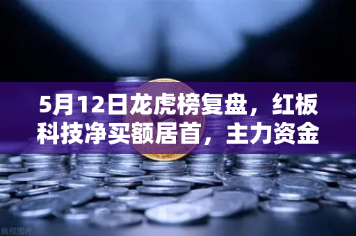 5月12日龙虎榜复盘,红板科技净买额居首,主力资金操盘手法揭秘-第1张图片-欧易交易所 5月12日龙虎榜复盘,红板科技净买额居首,主力资金操盘手法揭秘-第1张图片-欧易交易所