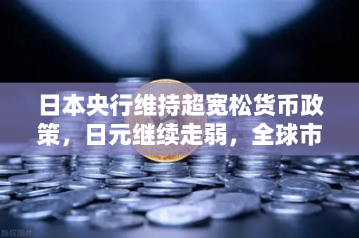 日本央行维持超宽松货币政策,日元继续走弱,全球市场波动下的投资策略解析-第1张图片-欧易交易所 日本央行维持超宽松货币政策,日元继续走弱,全球市场波动下的投资策略解析-第1张图片-欧易交易所