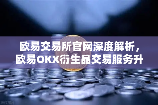 欧易交易所官网深度解析,欧易OKX衍生品交易服务升级,新上线期权组合策略工具-第1张图片-欧易交易所 欧易交易所官网深度解析,欧易OKX衍生品交易服务升级,新上线期权组合策略工具-第1张图片-欧易交易所