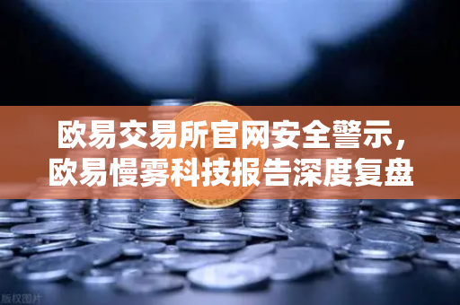 欧易交易所官网安全警示,欧易慢雾科技报告深度复盘MetaMask恶意授权攻击事件-第1张图片-欧易交易所 欧易交易所官网安全警示,欧易慢雾科技报告深度复盘MetaMask恶意授权攻击事件-第1张图片-欧易交易所