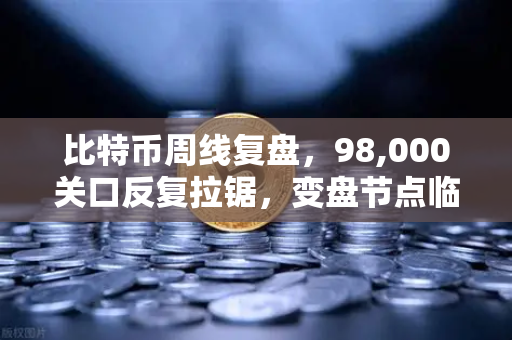 比特币周线复盘,98,000关口反复拉锯,变盘节点临近—从欧易交易所官网看市场博弈逻辑-第1张图片-欧易交易所 比特币周线复盘,98,000关口反复拉锯,变盘节点临近—从欧易交易所官网看市场博弈逻辑-第1张图片-欧易交易所