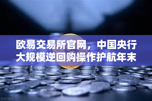 欧易交易所官网，中国央行大规模逆回购操作护航年末流动性平稳-第1张图片-欧易交易所