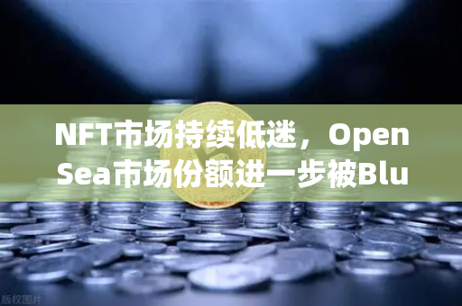 NFT市场持续低迷,OpenSea市场份额进一步被Blur侵蚀,投资者何去何从?-第1张图片-欧易交易所 NFT市场持续低迷,OpenSea市场份额进一步被Blur侵蚀,投资者何去何从?-第1张图片-欧易交易所