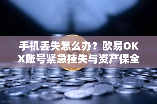 手机丢失怎么办？欧易OKX账号紧急挂失与资产保全全流程指南