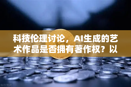 科技伦理讨论,AI生成的艺术作品是否拥有著作权?以欧易交易所官网为例的深度剖析-第1张图片-欧易交易所 科技伦理讨论,AI生成的艺术作品是否拥有著作权?以欧易交易所官网为例的深度剖析-第1张图片-欧易交易所