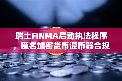 瑞士FINMA启动执法程序,匿名加密货币混币器合规风暴与欧易交易所下载启示-第1张图片-欧易交易所 瑞士FINMA启动执法程序,匿名加密货币混币器合规风暴与欧易交易所下载启示-第1张图片-欧易交易所
