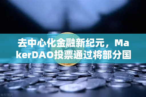 去中心化金融新纪元，MakerDAO投票通过将部分国库资产投资于现实世界资产（RWA）的战略意义-第1张图片-欧易交易所
