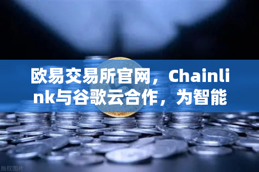 欧易交易所官网,Chainlink与谷歌云合作,为智能合约注入天气数据新动能-第1张图片-欧易交易所 欧易交易所官网,Chainlink与谷歌云合作,为智能合约注入天气数据新动能-第1张图片-欧易交易所