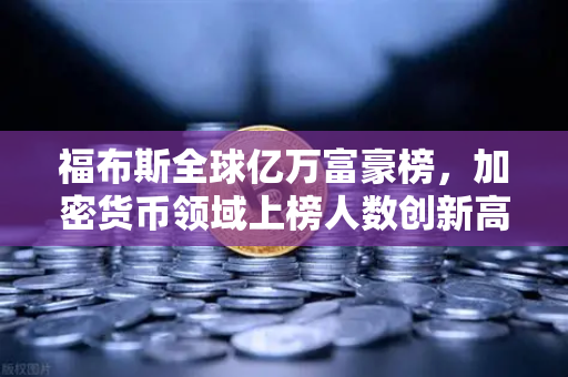 福布斯全球亿万富豪榜,加密货币领域上榜人数创新高,数字财富时代加速来临-第1张图片-欧易交易所 福布斯全球亿万富豪榜,加密货币领域上榜人数创新高,数字财富时代加速来临-第1张图片-欧易交易所