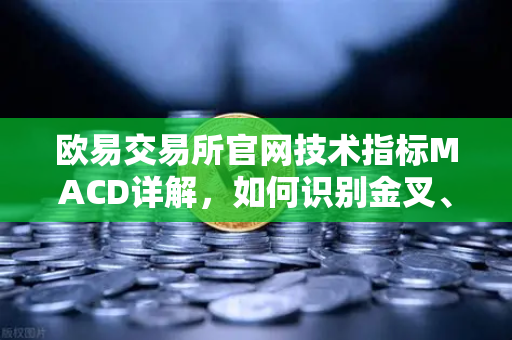 欧易交易所官网技术指标MACD详解,如何识别金叉、死叉与背离信号?-第1张图片-欧易交易所 欧易交易所官网技术指标MACD详解,如何识别金叉、死叉与背离信号?-第1张图片-欧易交易所