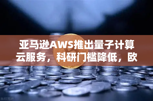 亚马逊AWS推出量子计算云服务,科研门槛降低,欧易交易所官网迎来技术新生态-第1张图片-欧易交易所 亚马逊AWS推出量子计算云服务,科研门槛降低,欧易交易所官网迎来技术新生态-第1张图片-欧易交易所