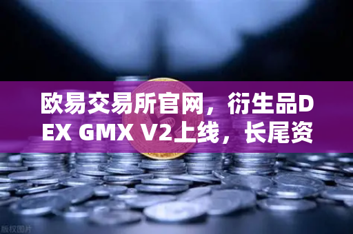 欧易交易所官网,衍生品DEX GMX V2上线,长尾资产交易迎来新纪元-第1张图片-欧易交易所 欧易交易所官网,衍生品DEX GMX V2上线,长尾资产交易迎来新纪元-第1张图片-欧易交易所