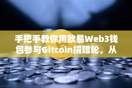手把手教你用欧易Web3钱包参与Gitcoin捐赠轮,从零到一的完整指南-第1张图片-欧易交易所 手把手教你用欧易Web3钱包参与Gitcoin捐赠轮,从零到一的完整指南-第1张图片-欧易交易所