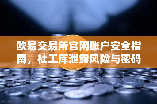 欧易交易所官网账户安全指南,社工库泄露风险与密码保护策略-第1张图片-欧易交易所 欧易交易所官网账户安全指南,社工库泄露风险与密码保护策略-第1张图片-欧易交易所