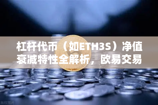 杠杆代币(如ETH3S)净值衰减特性全解析,欧易交易所用户必知的风险与策略-第1张图片-欧易交易所 杠杆代币(如ETH3S)净值衰减特性全解析,欧易交易所用户必知的风险与策略-第1张图片-欧易交易所