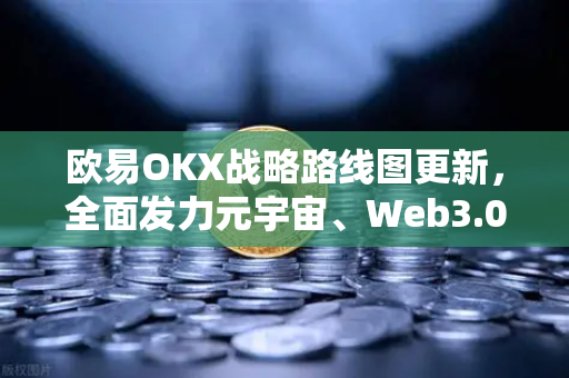 欧易OKX战略路线图更新,全面发力元宇宙、Web3.0与DeFi生态-第1张图片-欧易交易所 欧易OKX战略路线图更新,全面发力元宇宙、Web3.0与DeFi生态-第1张图片-欧易交易所