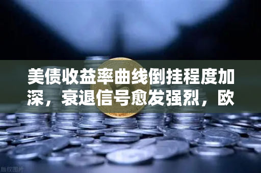 美债收益率曲线倒挂程度加深,衰退信号愈发强烈,欧易交易所官网深度解析全球金融市场动向-第1张图片-欧易交易所 美债收益率曲线倒挂程度加深,衰退信号愈发强烈,欧易交易所官网深度解析全球金融市场动向-第1张图片-欧易交易所